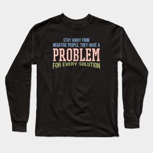 Stay Away From Negative People They Have A Problem for Every Solution Long Sleeve T-Shirt